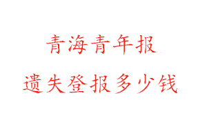 青海青年報(bào)遺失登報(bào)多少錢(qián)找我要登報(bào)網(wǎng)