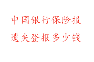 中國銀行保險報遺失登報多少錢找我要登報網(wǎng)