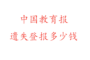 中國(guó)教育報(bào)遺失登報(bào)多少錢(qián)找我要登報(bào)網(wǎng)