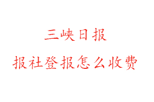 三峽日?qǐng)?bào)報(bào)社登報(bào)怎么收費(fèi)找我要登報(bào)網(wǎng)