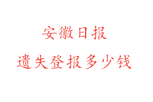 安徽日報遺失登報多少錢找我要登報網