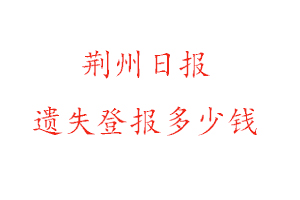 荊州日報(bào)遺失登報(bào)多少錢找我要登報(bào)網(wǎng)