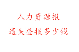 人力資源報(bào)遺失登報(bào)多少錢找我要登報(bào)網(wǎng)