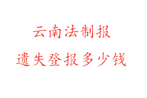 云南法制報(bào)遺失登報(bào)多少錢找我要登報(bào)網(wǎng)