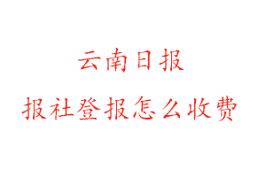 云南日報報社登報怎么收費找我要登報網