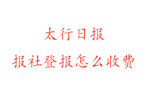 太行日報報社登報怎么收費找我要登報網
