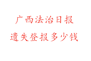 廣西法治日?qǐng)?bào)遺失登報(bào)多少錢找我要登報(bào)網(wǎng)