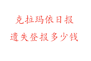 克拉瑪依日報遺失登報多少錢找我要登報網(wǎng)