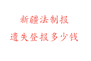 新疆法制報遺失登報多少錢找我要登報網(wǎng)
