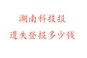 湖南科技報遺失登報多少錢找我要登報網