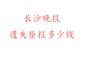 長(zhǎng)沙晚報(bào)遺失登報(bào)多少錢(qián)找我要登報(bào)網(wǎng)