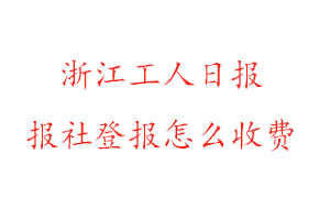 浙江工人日報報社登報怎么收費(fèi)找我要登報網(wǎng)