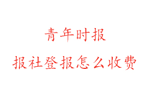青年時報報社登報怎么收費找我要登報網