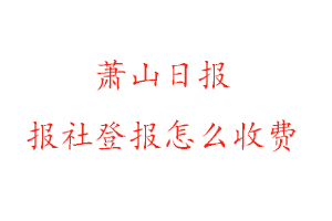 蕭山日報報社登報怎么收費找我要登報網