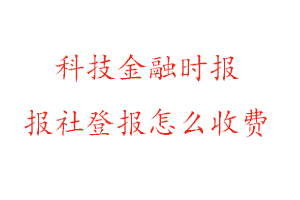 科技金融時(shí)報(bào)報(bào)社登報(bào)怎么收費(fèi)找我要登報(bào)網(wǎng)