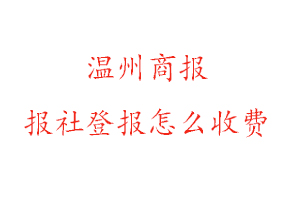 溫州商報(bào)報(bào)社登報(bào)怎么收費(fèi)找我要登報(bào)網(wǎng)