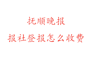 撫順晚報報社登報怎么收費找我要登報網(wǎng)