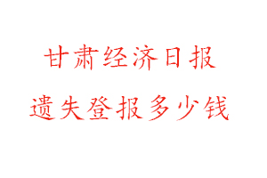 甘肅經(jīng)濟(jì)日?qǐng)?bào)遺失登報(bào)多少錢(qián)找我要登報(bào)網(wǎng)