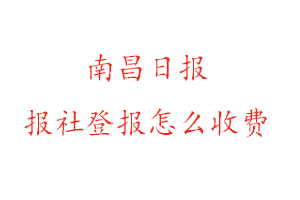 南昌日報報社登報怎么收費找我要登報網(wǎng)