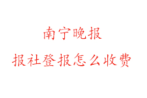 南寧晚報報社登報怎么收費找我要登報網(wǎng)